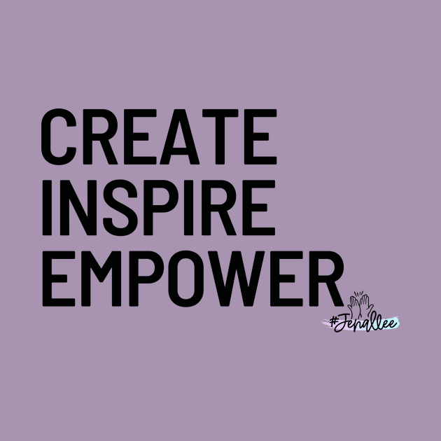 Create, Inspire, Empower by Jenallee