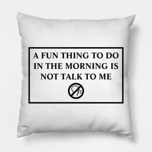 A Fun Thing To Do In The Morning Is Not Talk To Me Pillow