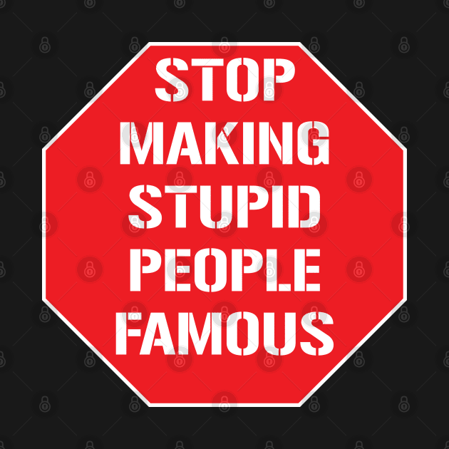 Stop making stupid people famous by ddesing