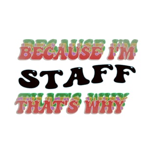 BECAUSE I AM STAFF - THAT'S WHY T-Shirt