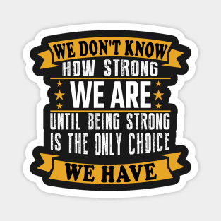 We don't know how strong we are until being strong is the only choice we have Magnet