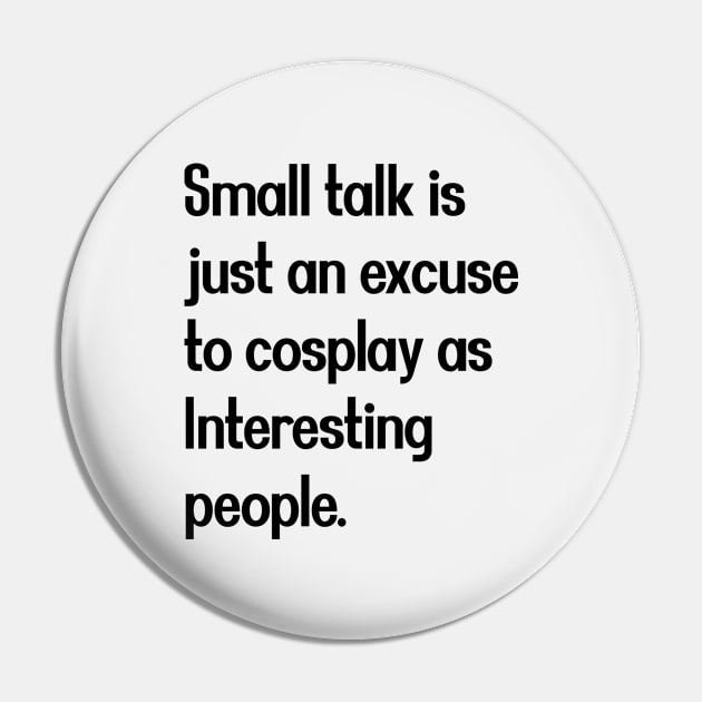 Small talk is just an excuse to cosplay as Interesting people. [Black Text] Pin by intromerch