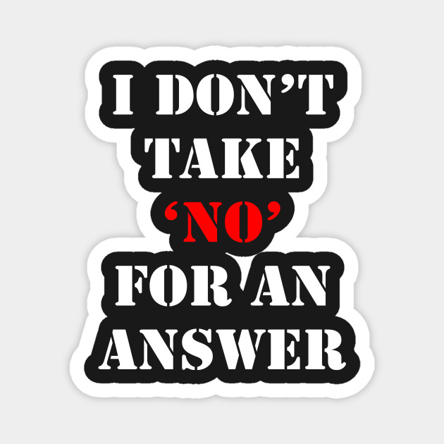 I don't take No for an answer - No - Magnet | TeePublic