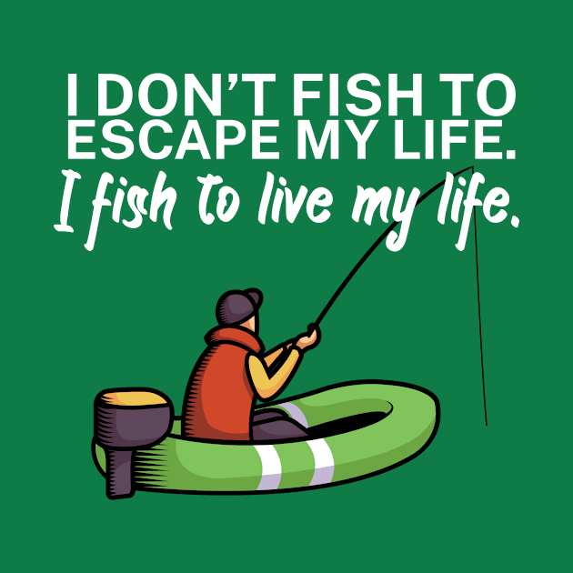 I don’t fish to escape my life I fish to live my by maxcode