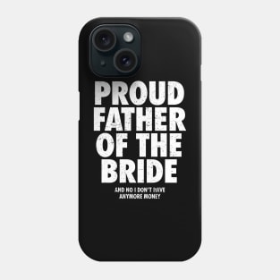 Proud Father of The Bride And No I Don't Have Anymore Money - Funny Wedding Gift Phone Case
