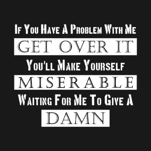 If You Have A Problem With Me Get Over it T-Shirt