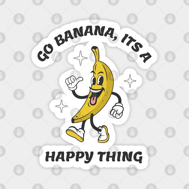 Go Banana Its a Happy Thing Magnet by Odetee