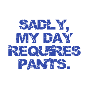 Sadly My Day Requires Pants T-Shirt