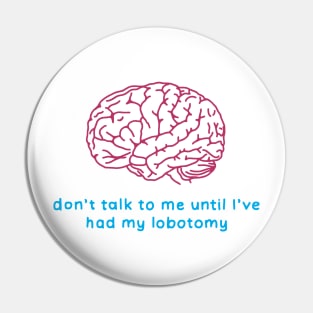 Don't talk to me until I've had my lobotomy - brain surgery Pin