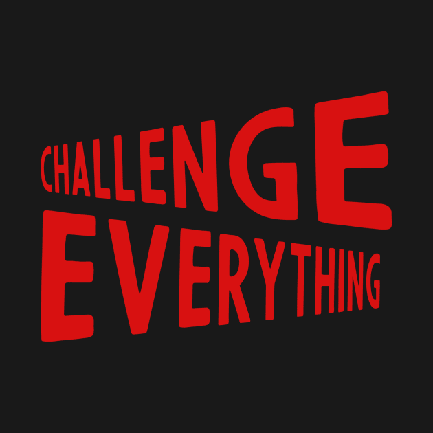 challenge everything by Kingrocker Clothing