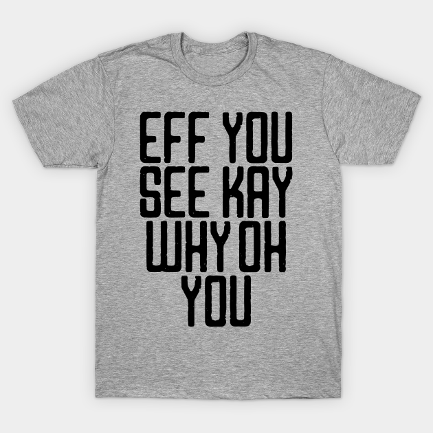 Discover EFF You See Kay Why Oh You - Eff You See Kay Why Oh You - T-Shirt