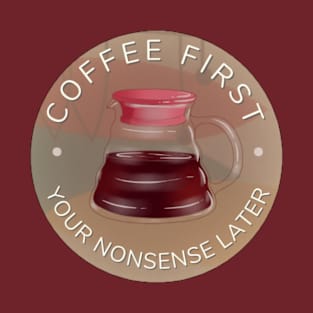 Coffee First - your nonsense later T-Shirt