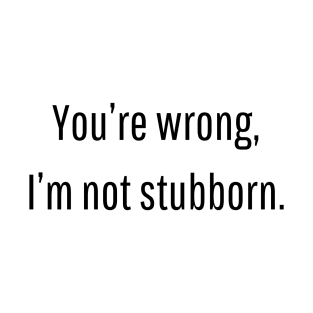 You’re wrong, I’m not stubborn | funny gift idea for couples T-Shirt