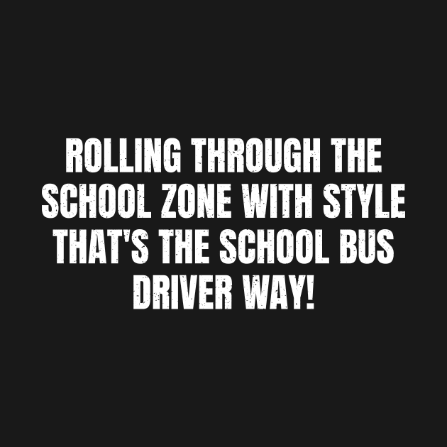 that's the School Bus Driver way! by trendynoize