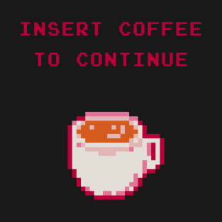 Insert Coffee To Continue T-Shirt