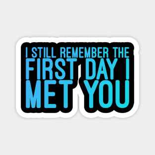 I still remeber the First Day I Met You Magnet