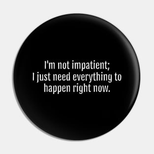 I'm not impatient; I just need everything to happen right now sarcastic quote (Black Edition) Pin