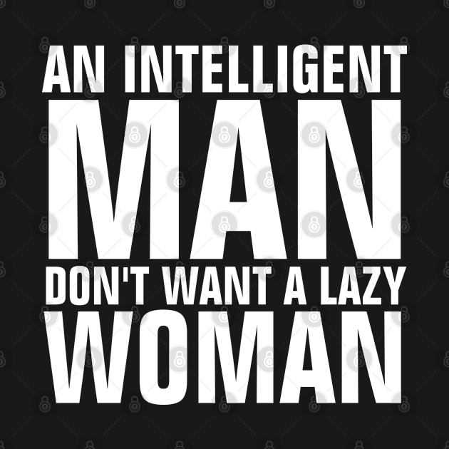 An Intelligent Man Don't Want A Lazy Woman Quotes by ChristianShirtsStudios