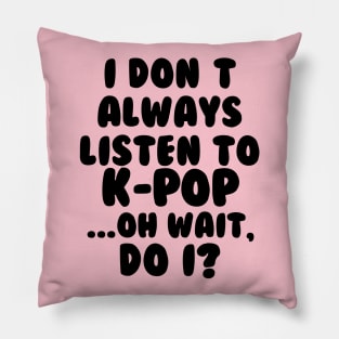 I Dont Always Listen to Kpop Pillow