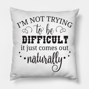 I'm not trying to be difficult it just comes out naturally Pillow