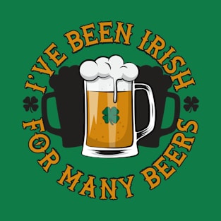 I've Been Irish For Many Beers T-Shirt