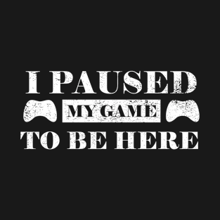 I Paused My Game To Be Here Funny Video Gamer Tshirt T-Shirt