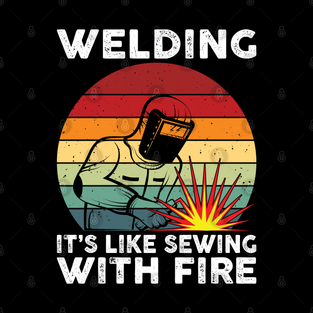 Welding It's Like Sewing With Fire Funny Welder Shirt Welder by Sowrav