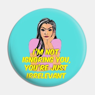 I’m Not Ignoring You, You’re Just Irrelevant. Pin