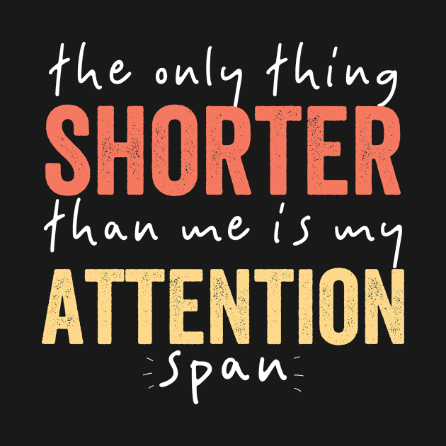 The Only Thing Shorter Than Me Is MY Attention Span by Tetsue