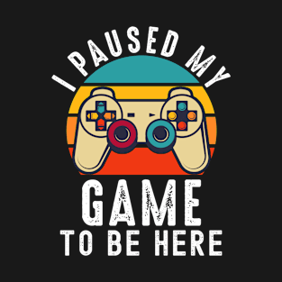 I Paused My Game To Be Here T-Shirt