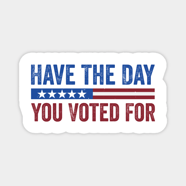 Have The Day You Voted For - Political Humor Patriotic Magnet by ArtistTee ⭐⭐⭐⭐⭐