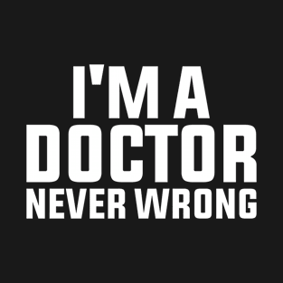I'm A Doctor Never Wrong T-Shirt