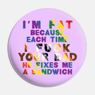 I'm Fat Because...Your Dad Pin