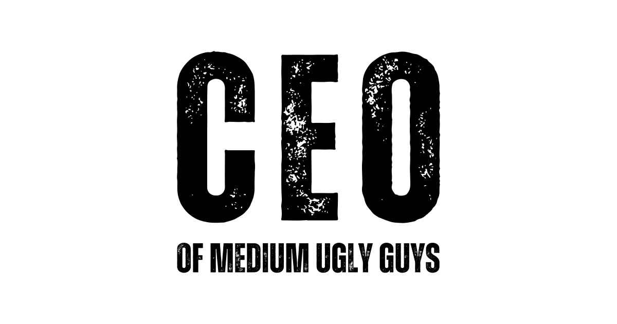 CEO Of Medium Ugly Guys Ceo Of Medium Ugly Guys TShirt TeePublic