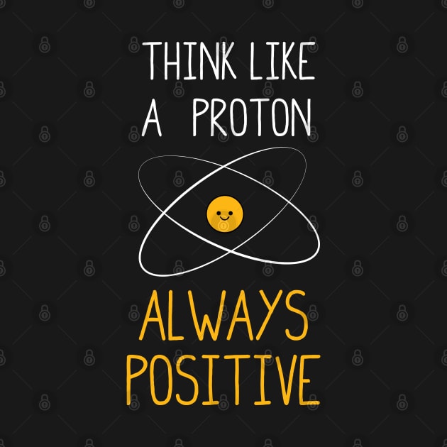 Think Like a Proton, Always Positive :) by ScienceCorner