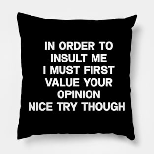 In order to insult me I must first value your opinion nice try though Pillow