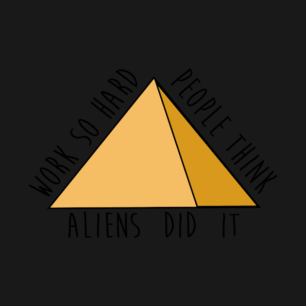 Work so hard people think aliens did it - funny - pyramids- joke by tziggles