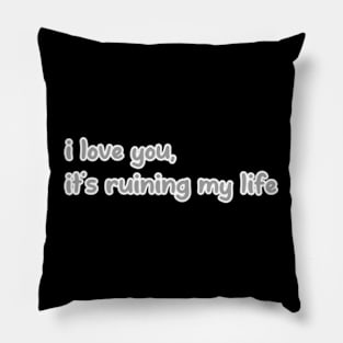 i love you, it’s ruining my life Pillow