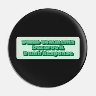 Dumb Comments Deserve A Dumb Response - Green Version Pin