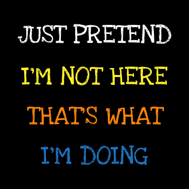 Just Pretend I'm Not Here That's What I'm Doing T-Shirt by DDJOY Perfect Gift Shirts