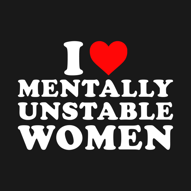 I Love Mentally Unstable Women by unaffectedmoor