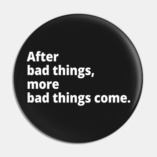 After bad things, more bad things come. Pin