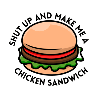 shut up and make me a chicken sandwich T-Shirt