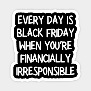 every day is black friday when you're financially irresponsible Magnet