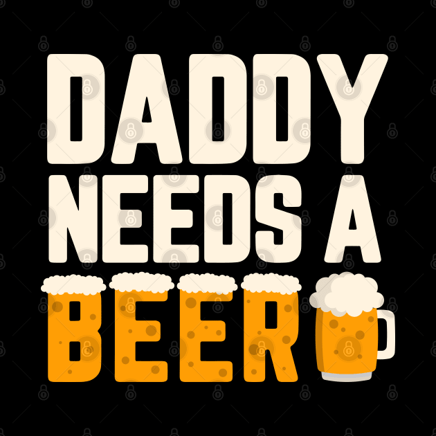 DADDY NEEDS A BEER by TeesByApollo