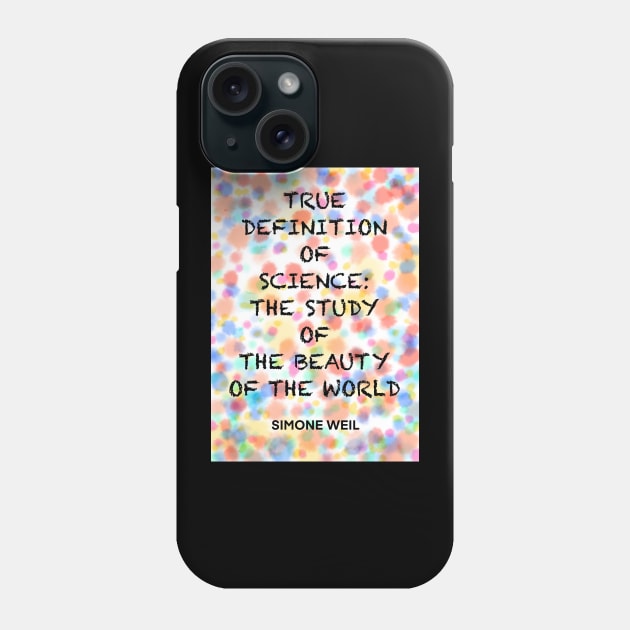 SIMONE WEIL quote .6 - TRUE DEFINITION OF SCIENCE:THE STUDY OF THE BEAUTY OF THE WORLD Phone Case by lautir