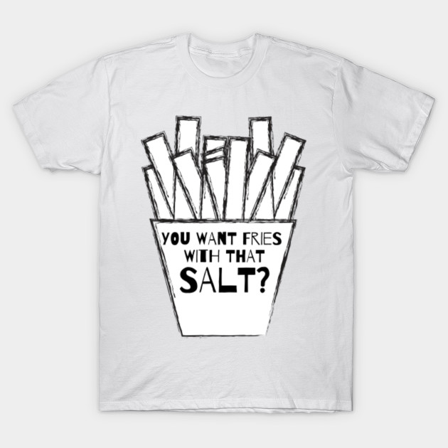 You Want Salt With Those Fries Meme Design Salty Meme T Shirt Teepublic Uk
