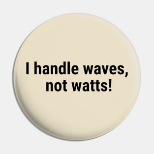 I handle waves, not watts! Black Pin