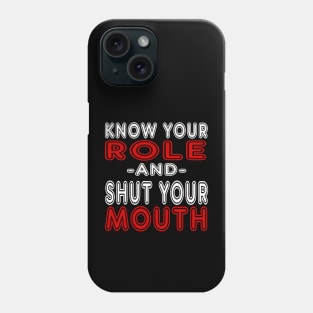 Know Your Role And Shut Your Mouth Phone Case