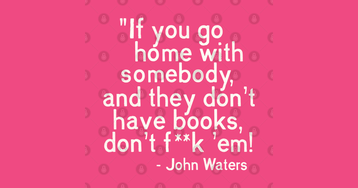 MUST. HAVE. BOOKS. John Waters Quote John Waters TShirt TeePublic